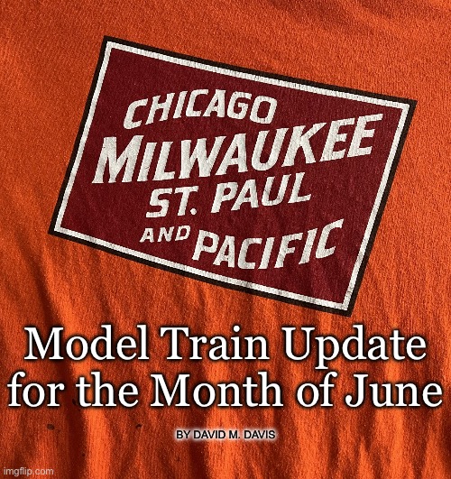 Milwaukee Road | Model Train Update for the Month of June; BY DAVID M. DAVIS | image tagged in milwaukee road | made w/ Imgflip meme maker
