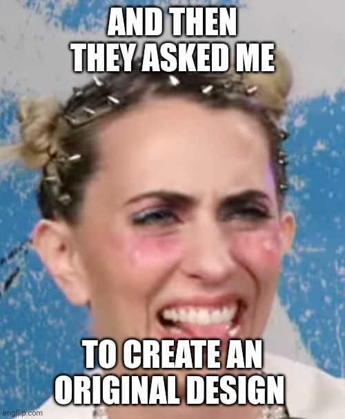 Hila Klein | AND THEN THEY ASKED ME; TO CREATE AN ORIGINAL DESIGN | image tagged in hila klein,Frenemies3 | made w/ Imgflip meme maker