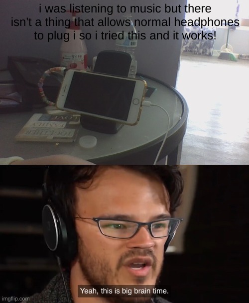 i can't believe it acually works! | i was listening to music but there isn't a thing that allows normal headphones to plug i so i tried this and it works! | image tagged in yeah this is big brain time | made w/ Imgflip meme maker