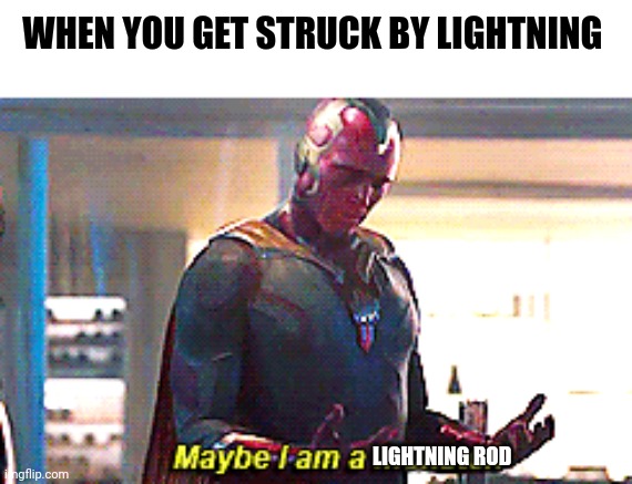 I'm a lightning rod??? | WHEN YOU GET STRUCK BY LIGHTNING; LIGHTNING ROD | image tagged in maybe i am a monster | made w/ Imgflip meme maker