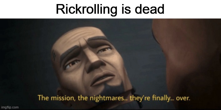 I should've made this 3 months ago | Rickrolling is dead | image tagged in memes,rickroll | made w/ Imgflip meme maker