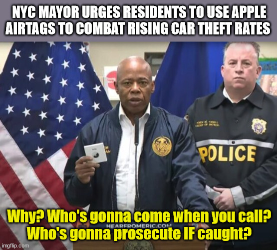 911: "Hello - Please Hold" | NYC MAYOR URGES RESIDENTS TO USE APPLE AIRTAGS TO COMBAT RISING CAR THEFT RATES; Why? Who's gonna come when you call?
Who's gonna prosecute IF caught? | image tagged in crime,defund the police,liberal logic | made w/ Imgflip meme maker