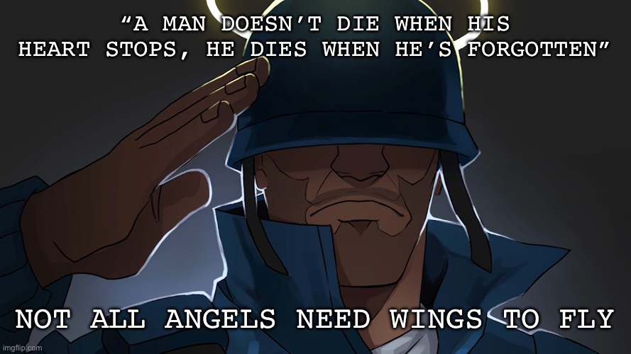 Rest in peace to the best damn soldier out there | “A MAN DOESN’T DIE WHEN HIS HEART STOPS, HE DIES WHEN HE’S FORGOTTEN”; NOT ALL ANGELS NEED WINGS TO FLY | image tagged in angel tf2 soldier | made w/ Imgflip meme maker