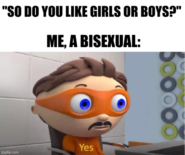 Protegent Yes | "SO DO YOU LIKE GIRLS OR BOYS?"; ME, A BISEXUAL: | image tagged in protegent yes | made w/ Imgflip meme maker