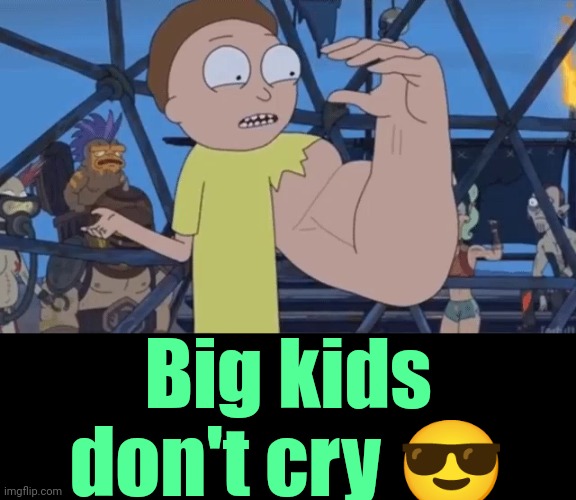 Strong Arm Morty | Big kids don't cry ? | image tagged in strong arm morty | made w/ Imgflip meme maker