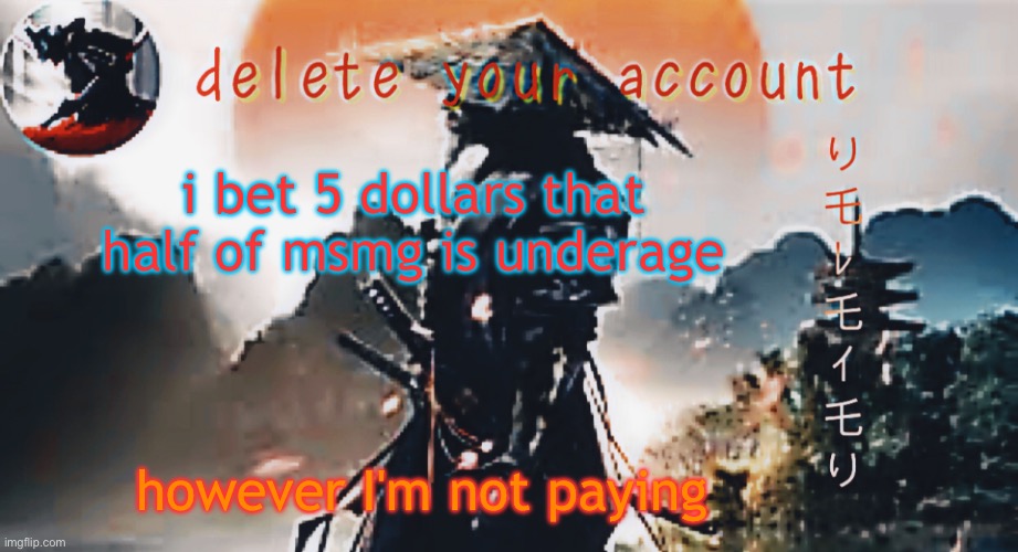 DTA samurai thing | i bet 5 dollars that half of msmg is underage; however I'm not paying | image tagged in dta samurai thing | made w/ Imgflip meme maker