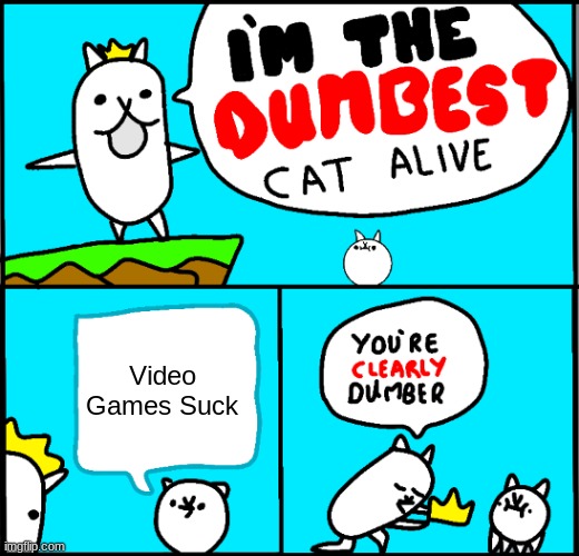 I'm The Dumbest Cat Alive | Video Games Suck | image tagged in i'm the dumbest cat alive | made w/ Imgflip meme maker
