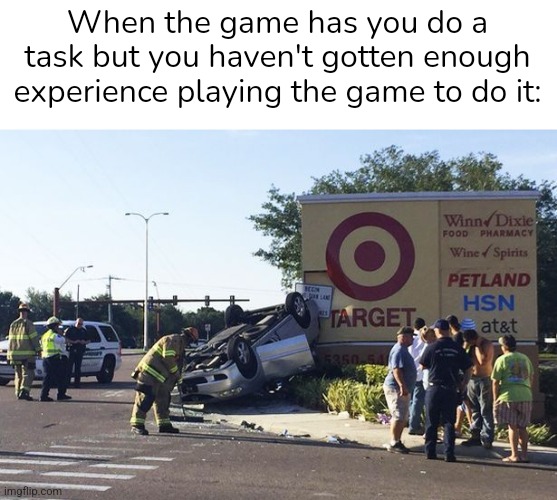 Lvl 2? Here's a lvl 5 task | When the game has you do a task but you haven't gotten enough experience playing the game to do it: | image tagged in target car crash,car,crash,your next task is to- | made w/ Imgflip meme maker