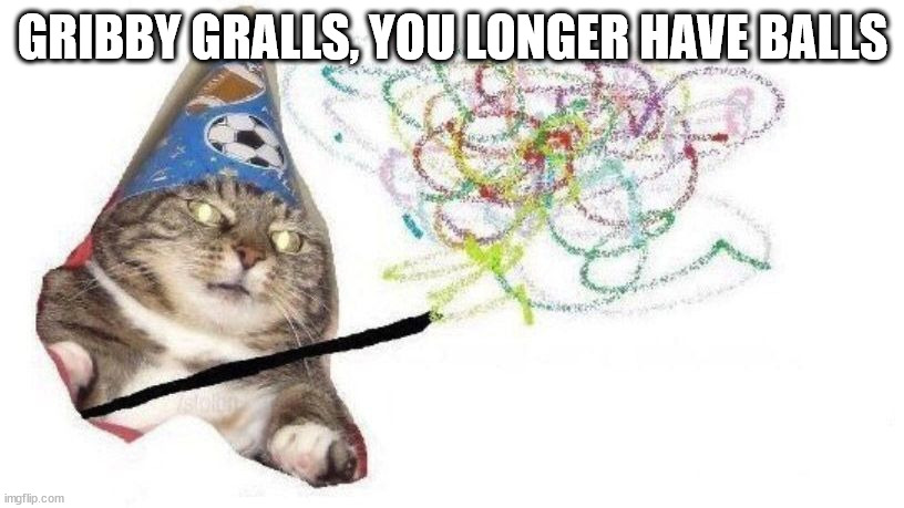 Wizard Cat | GRIBBY GRALLS, YOU LONGER HAVE BALLS | image tagged in wizard cat | made w/ Imgflip meme maker