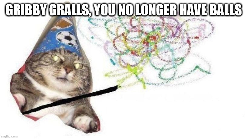 Wizard Cat | GRIBBY GRALLS, YOU NO LONGER HAVE BALLS | image tagged in wizard cat | made w/ Imgflip meme maker