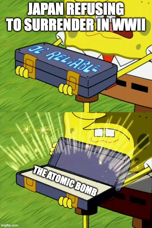 Ol' Reliable | JAPAN REFUSING TO SURRENDER IN WWII; THE ATOMIC BOMB | image tagged in ol' reliable | made w/ Imgflip meme maker