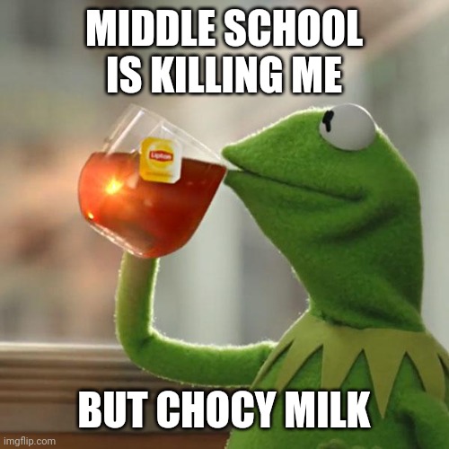 Help | MIDDLE SCHOOL IS KILLING ME; BUT CHOCY MILK | image tagged in memes,but that's none of my business,kermit the frog | made w/ Imgflip meme maker