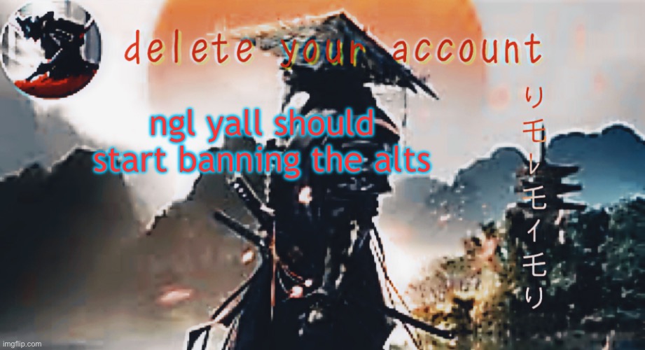 DTA samurai thing | ngl yall should start banning the alts | image tagged in dta samurai thing | made w/ Imgflip meme maker