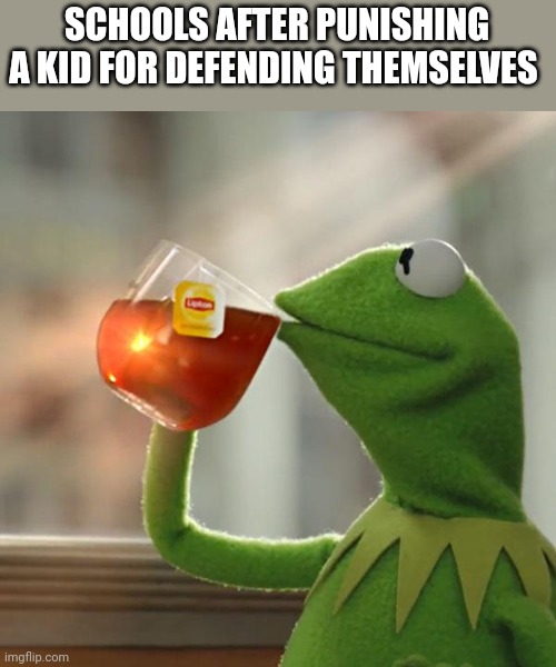 What's wrong is right | SCHOOLS AFTER PUNISHING A KID FOR DEFENDING THEMSELVES | image tagged in memes,but that's none of my business,kermit the frog | made w/ Imgflip meme maker