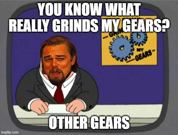 Gears of Dad | YOU KNOW WHAT REALLY GRINDS MY GEARS? OTHER GEARS | image tagged in memes,peter griffin news | made w/ Imgflip meme maker