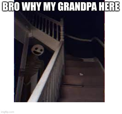 BRO WHY MY GRANDPA HERE | image tagged in blank white template | made w/ Imgflip meme maker
