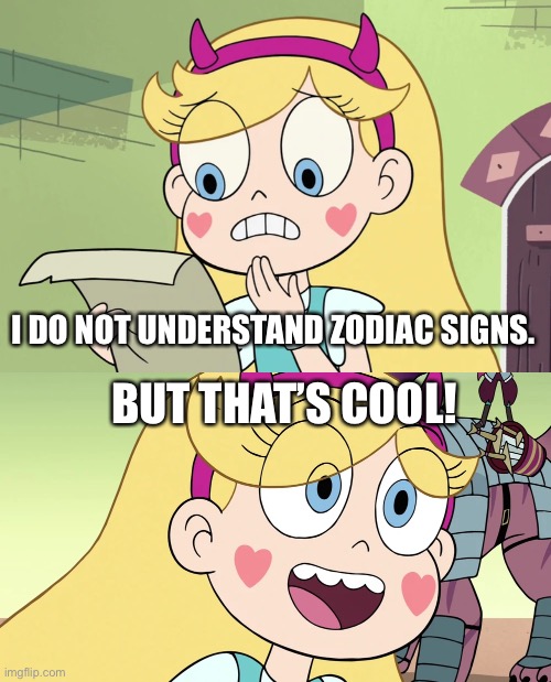 BUT THAT’S COOL! I DO NOT UNDERSTAND ZODIAC SIGNS. | image tagged in star butterfly wtf did i just read,star butterfly | made w/ Imgflip meme maker