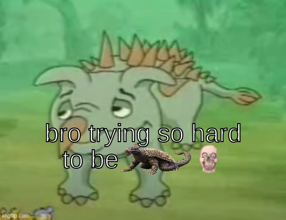 bro trying so hard to be | made w/ Imgflip meme maker