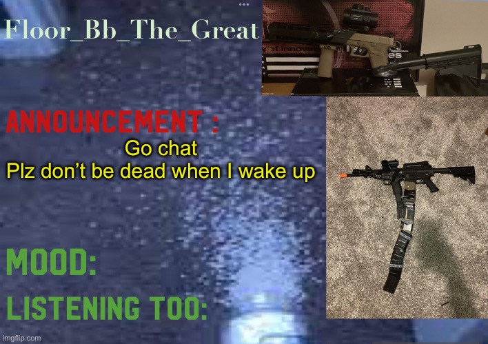 Floor_Bb_The_Great’s announcement template | Go chat
Plz don’t be dead when I wake up | image tagged in floor_bb_the_great s announcement template | made w/ Imgflip meme maker