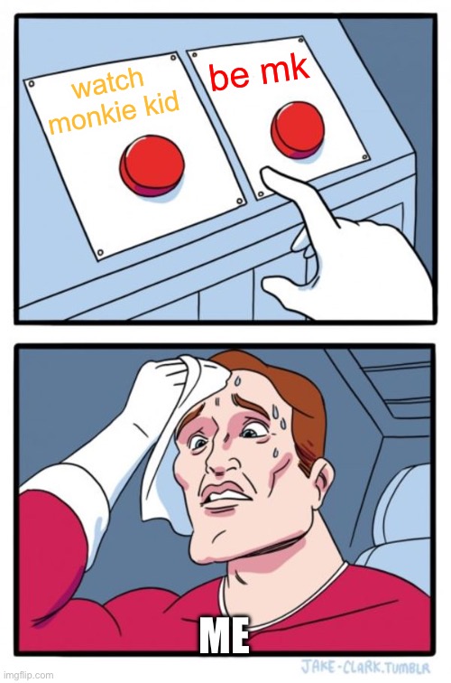 Two Buttons | be mk; watch monkie kid; ME | image tagged in memes,two buttons | made w/ Imgflip meme maker