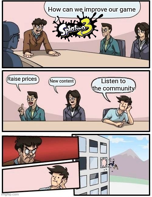 I just want more splatanas | How can we improve our game; Raise prices; New content; Listen to the community | image tagged in memes,boardroom meeting suggestion | made w/ Imgflip meme maker