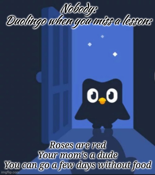 Duolingo bird | Nobody:
Duolingo when you miss a lesson:; Roses are red
Your mom's a dude
You can go a few days without food | image tagged in duolingo bird | made w/ Imgflip meme maker