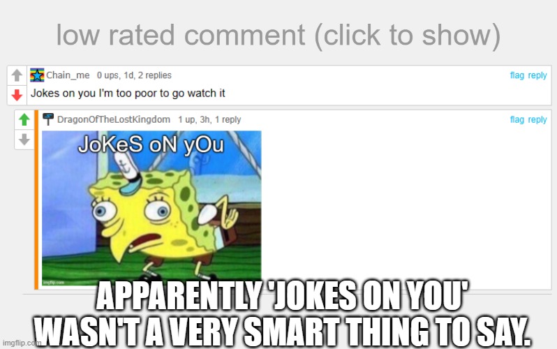 https://imgflip.com/i/7k7hv4#com25408723 | APPARENTLY 'JOKES ON YOU' WASN'T A VERY SMART THING TO SAY. | image tagged in bruh,stop | made w/ Imgflip meme maker