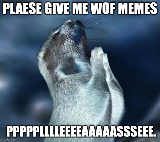 wof memes | PLAESE GIVE ME WOF MEMES; PPPPPLLLLEEEEAAAAASSSEEE. | image tagged in lord please give me strength | made w/ Imgflip meme maker