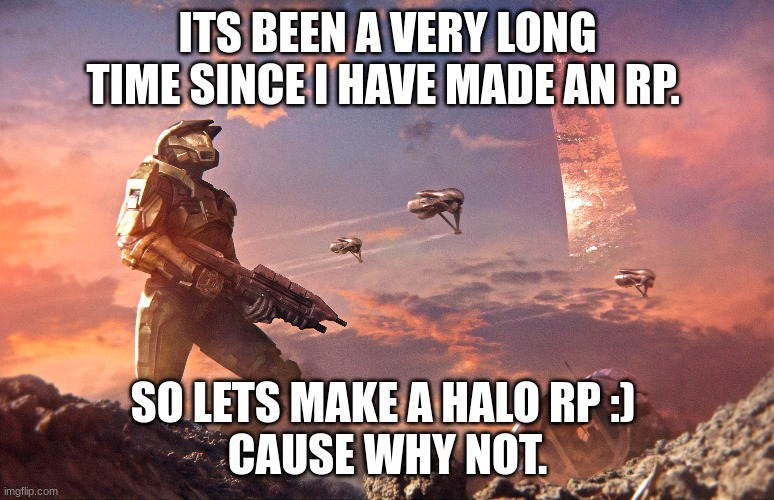 normal rules apply. Military ocs are allowed (its halo so a lot of it is military ig) And memechat me to do the rp. (art is not  | ITS BEEN A VERY LONG TIME SINCE I HAVE MADE AN RP. SO LETS MAKE A HALO RP :) 
CAUSE WHY NOT. | image tagged in halo,roleplaying,just because,boredom,stop reading the tags | made w/ Imgflip meme maker