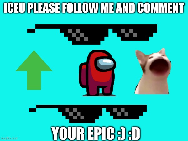ICEU PLEASE | ICEU PLEASE FOLLOW ME AND COMMENT; YOUR EPIC :) :D | image tagged in iceu | made w/ Imgflip meme maker