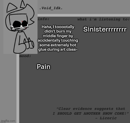 Haha- | Haha, I tooootally didn't burn my middle finger by accidentally touching some extremely hot glue during art class-; Sinisterrrrrrrr; Pain | image tagged in idk,stuff,s o u p,carck | made w/ Imgflip meme maker