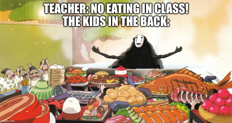 I actually sit in the back | TEACHER: NO EATING IN CLASS!
THE KIDS IN THE BACK: | image tagged in when your food arrives | made w/ Imgflip meme maker