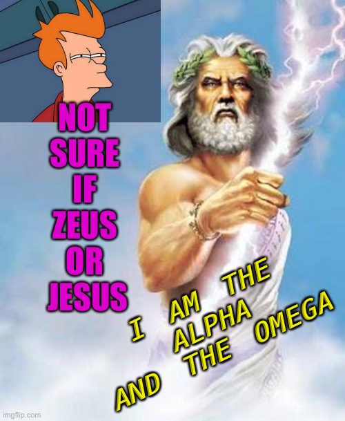 Not sure if Zeus or Jesus | NOT 
SURE 
IF 
ZEUS 
OR 
JESUS; I AM THE ALPHA AND THE OMEGA | image tagged in zeus | made w/ Imgflip meme maker