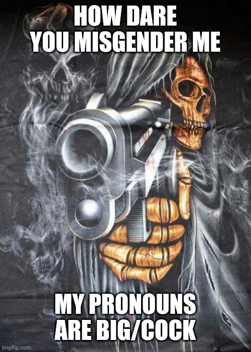 Badass Skeleton | HOW DARE YOU MISGENDER ME MY PRONOUNS ARE BIG/COCK | image tagged in badass skeleton | made w/ Imgflip meme maker