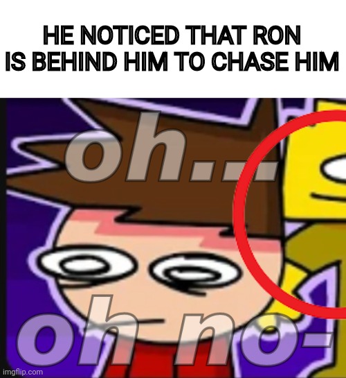 Lol never noticed that | HE NOTICED THAT RON IS BEHIND HIM TO CHASE HIM | image tagged in oh oh no- | made w/ Imgflip meme maker