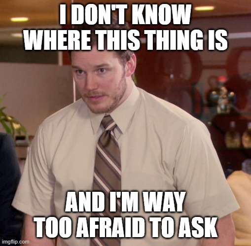 Afraid To Ask Andy Meme | I DON'T KNOW WHERE THIS THING IS AND I'M WAY TOO AFRAID TO ASK | image tagged in memes,afraid to ask andy | made w/ Imgflip meme maker