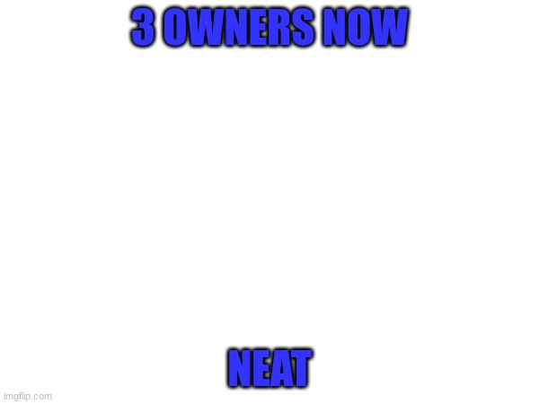 3 OWNERS NOW; NEAT | made w/ Imgflip meme maker