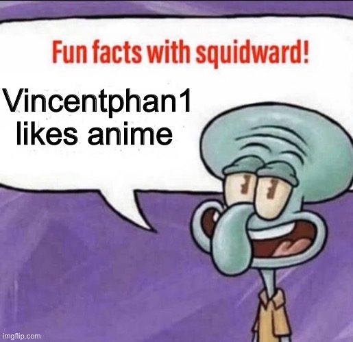 Fun Facts with Squidward | Vincentphan1 likes anime | image tagged in fun facts with squidward | made w/ Imgflip meme maker