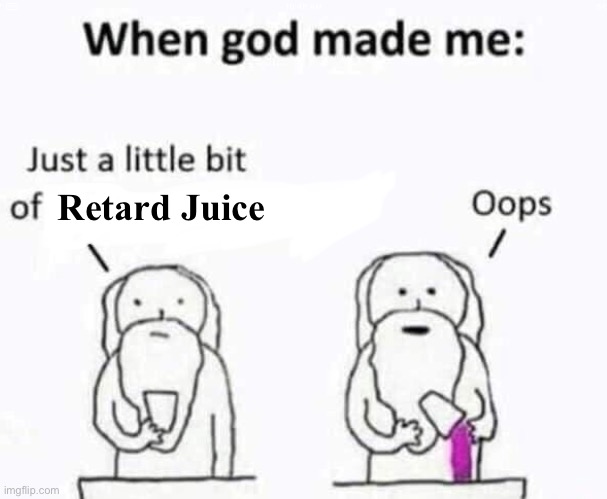 . | Retard Juice | image tagged in when god made me | made w/ Imgflip meme maker