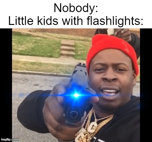 so true tho | Nobody:
Little kids with flashlights: | image tagged in guy holding gun,little kids,glowing blue eye,memes,funny,relatable memes | made w/ Imgflip meme maker
