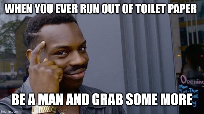 Manly | WHEN YOU EVER RUN OUT OF TOILET PAPER; BE A MAN AND GRAB SOME MORE | image tagged in memes,roll safe think about it | made w/ Imgflip meme maker