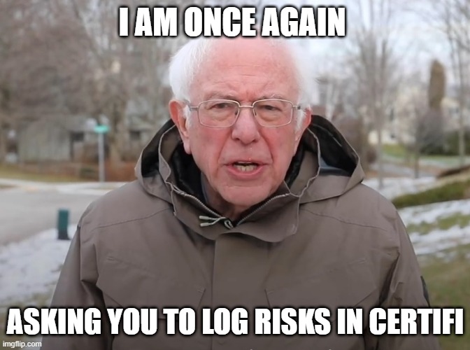 Bernie Sanders Once Again Asking | I AM ONCE AGAIN; ASKING YOU TO LOG RISKS IN CERTIFI | image tagged in bernie sanders once again asking | made w/ Imgflip meme maker