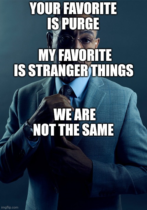 Gus Fring we are not the same | YOUR FAVORITE IS PURGE WE ARE NOT THE SAME MY FAVORITE IS STRANGER THINGS | image tagged in gus fring we are not the same | made w/ Imgflip meme maker