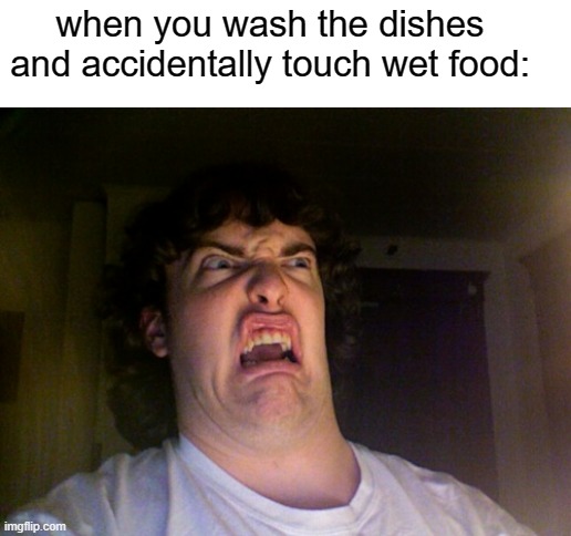 Oh No | when you wash the dishes and accidentally touch wet food: | image tagged in memes,oh no | made w/ Imgflip meme maker