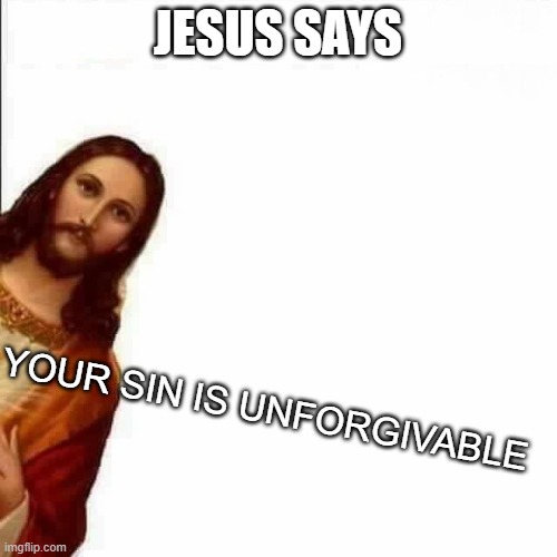 Jesus Christ says | JESUS SAYS YOUR SIN IS UNFORGIVABLE | image tagged in jesus christ says | made w/ Imgflip meme maker
