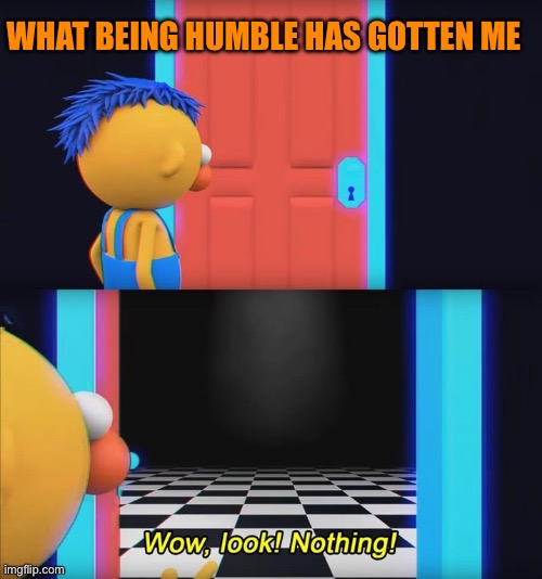 Wow, look! Nothing! | WHAT BEING HUMBLE HAS GOTTEN ME | image tagged in wow look nothing | made w/ Imgflip meme maker