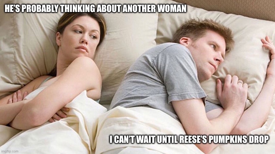 HE’S PROBABLY THINKING ABOUT ANOTHER WOMAN; I CAN’T WAIT UNTIL REESE’S PUMPKINS DROP | image tagged in reeses trees,couple in bed,funny,candy,reeses,reeses pumpkins | made w/ Imgflip meme maker