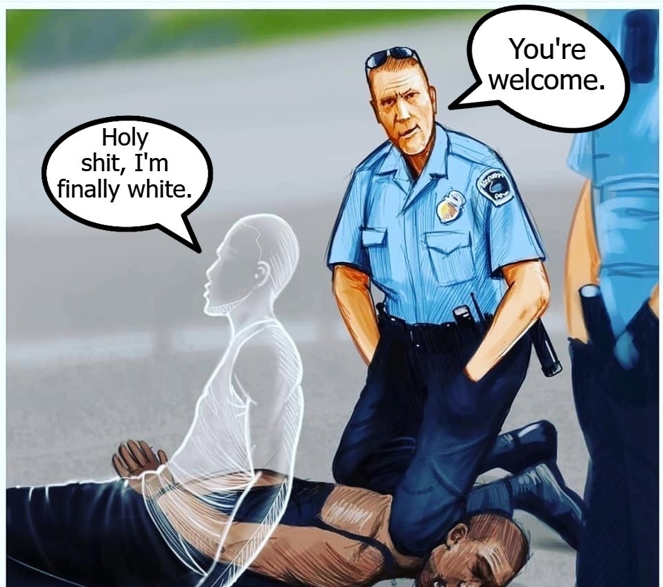 Holy shit, I'm finally white. | image tagged in george floyd,shitpost,totally tasteless memes,dank memes,dank memes week | made w/ Imgflip meme maker
