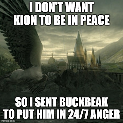 Buckbeak | I DON'T WANT KION TO BE IN PEACE; SO I SENT BUCKBEAK TO PUT HIM IN 24/7 ANGER | image tagged in buckbeak | made w/ Imgflip meme maker