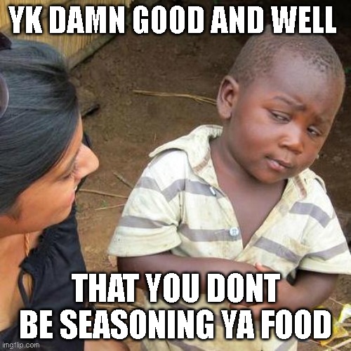 noo season | YK DAMN GOOD AND WELL; THAT YOU DONT BE SEASONING YA FOOD | image tagged in memes,third world skeptical kid | made w/ Imgflip meme maker